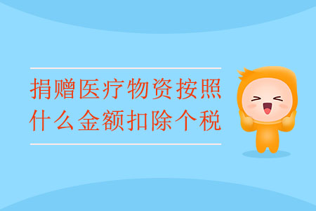 捐贈醫(yī)療物資按照什么金額扣除個稅？