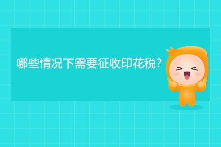 哪些情況下需要征收印花稅？