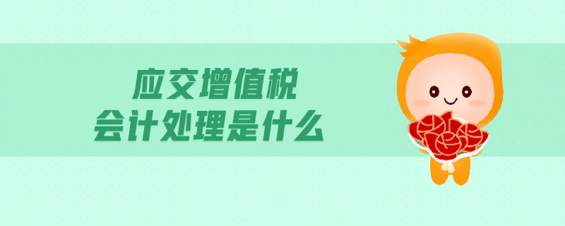 應(yīng)交增值稅會(huì)計(jì)處理是什么 應(yīng)交增值稅會(huì)計(jì)處理是什么