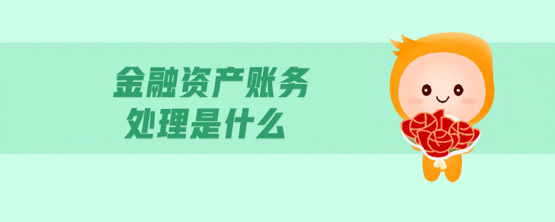 金融資產(chǎn)賬務(wù)處理是什么 金融資產(chǎn)賬務(wù)處理是什么