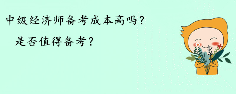 中級(jí)經(jīng)濟(jì)師備考成本高嗎？是否值得備考？