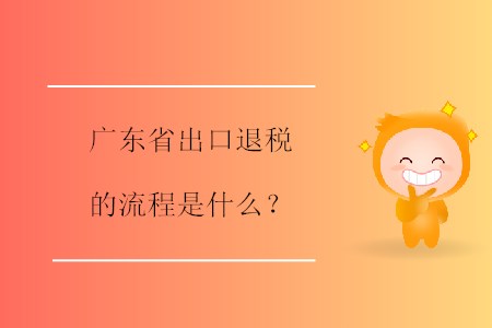 廣東省出口退稅的流程是什么？