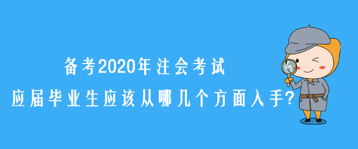 備考2020年注會(huì)考試，應(yīng)屆畢業(yè)生應(yīng)該從哪幾個(gè)方面入手？