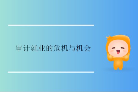 審計(jì)就業(yè)的危機(jī)與機(jī)會(huì) 審計(jì)就業(yè)的危機(jī)與機(jī)會(huì)