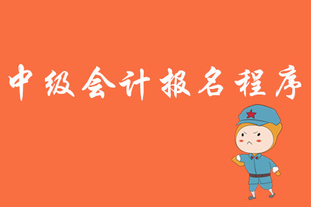 中級(jí)會(huì)計(jì)報(bào)名程序都有什么?