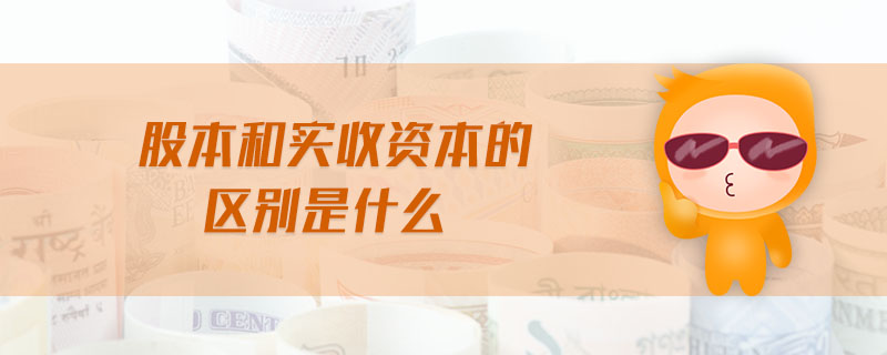 股本和實(shí)收資本的區(qū)別是什么 股本和實(shí)收資本的區(qū)別是什么