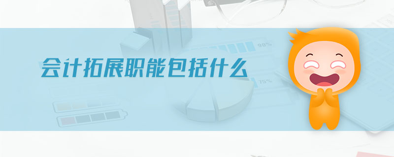 會(huì)計(jì)拓展職能包括什么 會(huì)計(jì)拓展職能包括什么