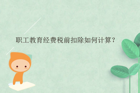 職工教育經(jīng)費稅前扣除如何計算？