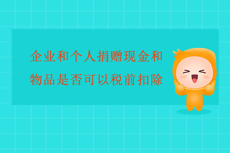 企業(yè)和個(gè)人捐贈(zèng)現(xiàn)金和物品是否可以稅前扣除？