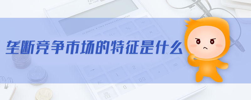 壟斷競(jìng)爭(zhēng)市場(chǎng)的特征是什么