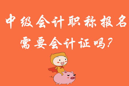 中級(jí)會(huì)計(jì)職稱(chēng)報(bào)名需要會(huì)計(jì)證嗎?