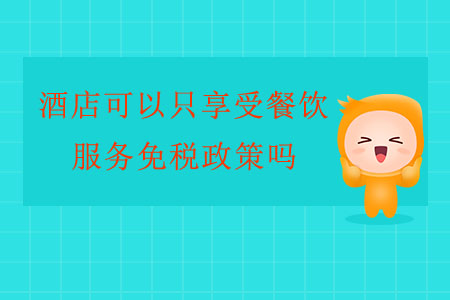 酒店可以只享受餐飲服務(wù)免稅政策嗎？