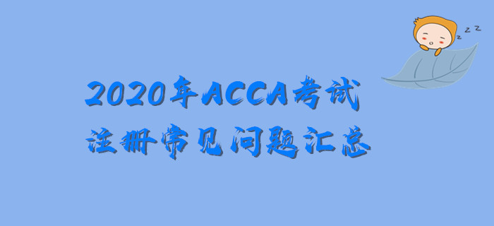 新手必看！2020年ACCA考試注冊(cè)常見問題匯總