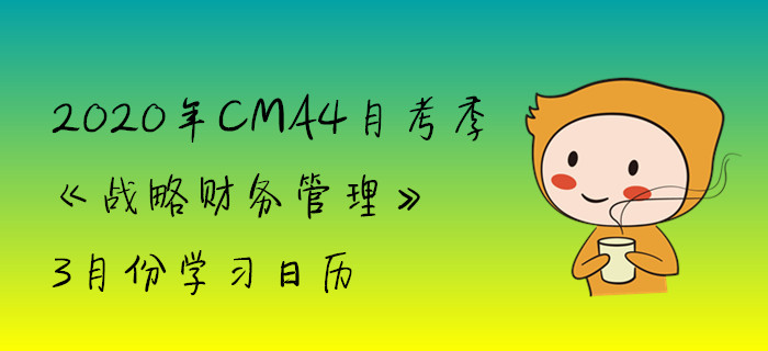 2020年CMA4月考季《戰(zhàn)略財(cái)務(wù)管理》3月份學(xué)習(xí)日歷