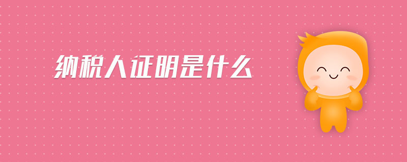 納稅人證明是什么 納稅人證明是什么