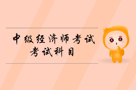 2020中級經(jīng)濟師考試科目都有什么？