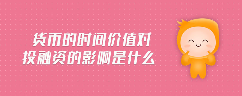 貨幣的時(shí)間價(jià)值對投融資的影響是什么