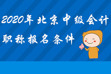 北京中級(jí)會(huì)計(jì)職稱報(bào)名條件2020年是什么？