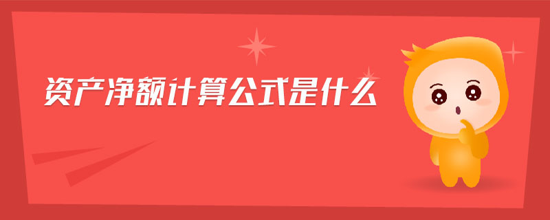資產(chǎn)凈額計算公式是什么 資產(chǎn)凈額計算公式是什么