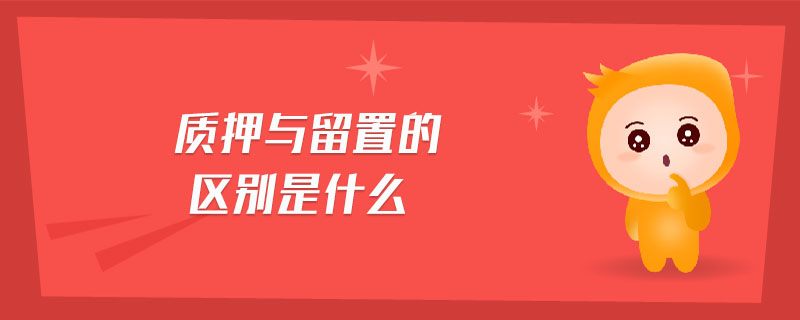 質押與留置的區(qū)別是什么