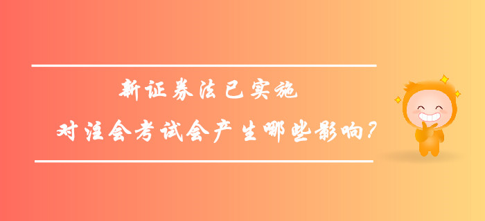 新證券法已實(shí)施，對(duì)注會(huì)考試會(huì)產(chǎn)生哪些影響？