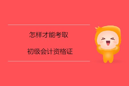 怎樣才能考取初級(jí)會(huì)計(jì)資格證？