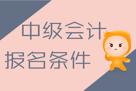 中級會計(jì)職稱考試報(bào)名條件2020年是什么樣的？