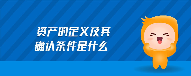 資產(chǎn)的定義及其確認條件是什么 資產(chǎn)的定義及其確認條件是什么