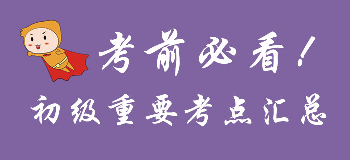 考前必看，初級(jí)會(huì)計(jì)重要考點(diǎn)匯總！