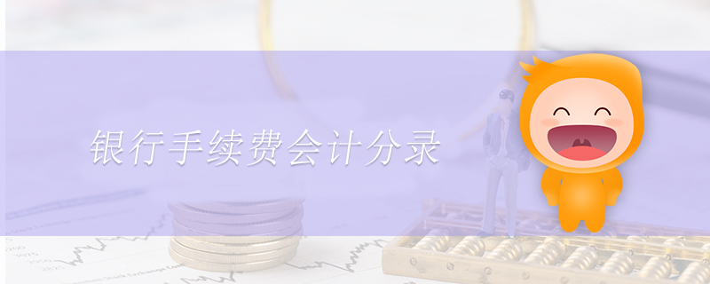 銀行手續(xù)費(fèi)會(huì)計(jì)分錄 銀行手續(xù)費(fèi)會(huì)計(jì)分錄