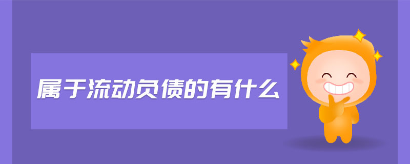 屬于流動負債的有什么 屬于流動負債的有什么