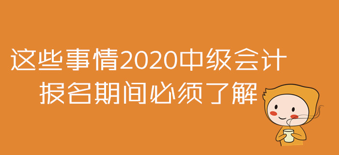 2020年中級(jí)會(huì)計(jì)報(bào)名準(zhǔn)備戰(zhàn)！這些事情報(bào)名期間必須了解！