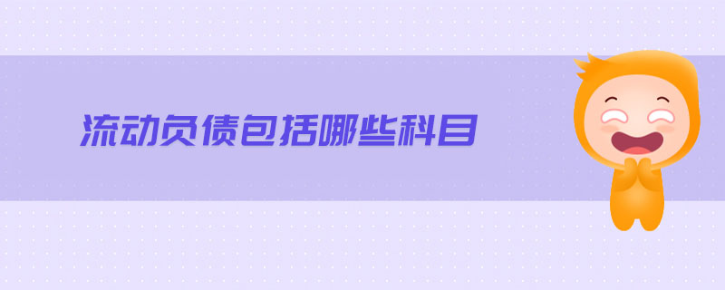 流動負(fù)債包括哪些科目 流動負(fù)債包括哪些科目