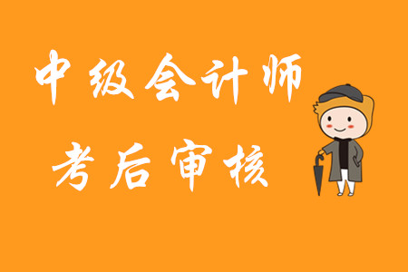 中級會計師考后審核是指什么？首次報考有哪些注意事項？