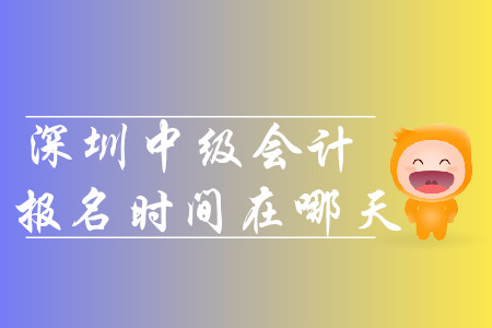 2020年深圳中級(jí)會(huì)計(jì)報(bào)名時(shí)間在哪天？