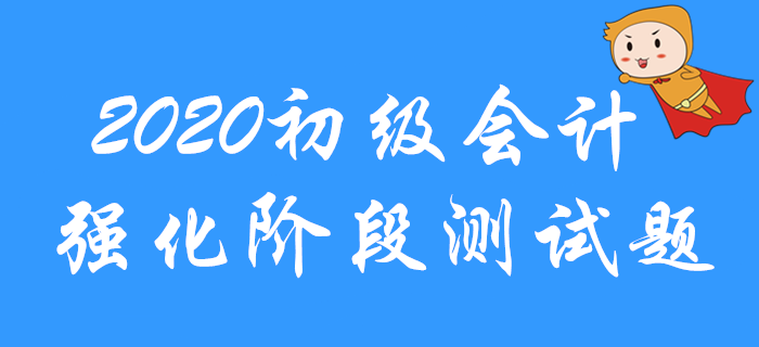 2020年初級(jí)會(huì)計(jì)職稱強(qiáng)化階段習(xí)題測(cè)試！