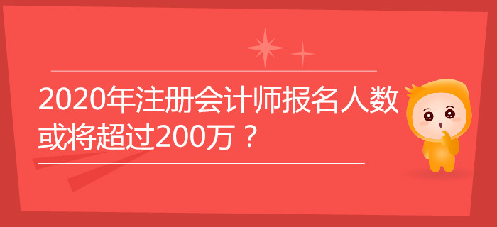 2020年注冊會(huì)計(jì)師報(bào)名人數(shù)或?qū)⒊^200萬？