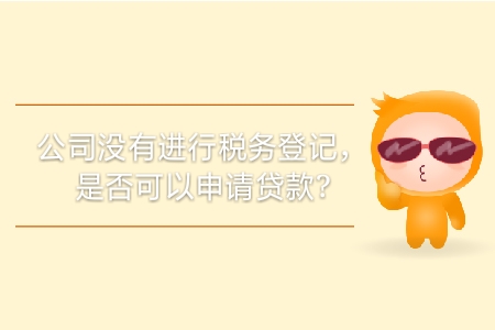 公司沒有進行稅務(wù)登記，是否可以申請貸款？