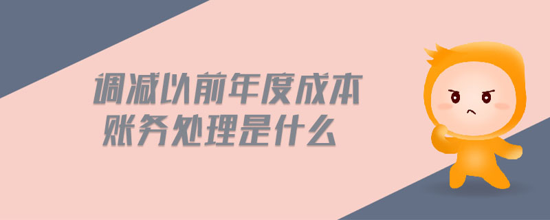 調(diào)減以前年度成本賬務(wù)處理是什么