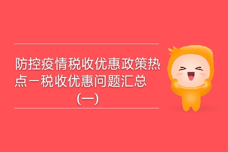 防控疫情稅收優(yōu)惠政策熱點——稅收優(yōu)惠問題匯總(一) 防控疫情稅收優(yōu)惠政策熱點——稅收優(yōu)惠問題匯總(一)