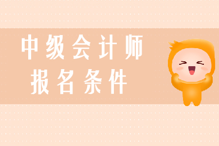 中級會計師報考條件是什么？學習技巧有哪些？