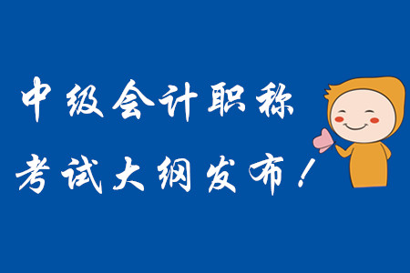 2020年中級會計(jì)職稱考試大綱現(xiàn)已發(fā)布！