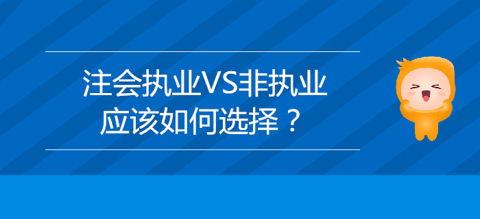 注冊(cè)會(huì)計(jì)師執(zhí)業(yè)VS非執(zhí)業(yè)，應(yīng)該如何選擇？