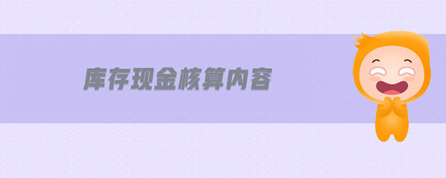 庫(kù)存現(xiàn)金核算內(nèi)容 庫(kù)存現(xiàn)金核算內(nèi)容