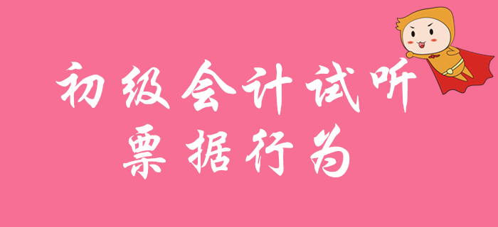 2020年初級會計職稱免費試聽：票據(jù)行為