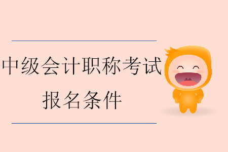 2020年中級會計職稱報名條件具體要求