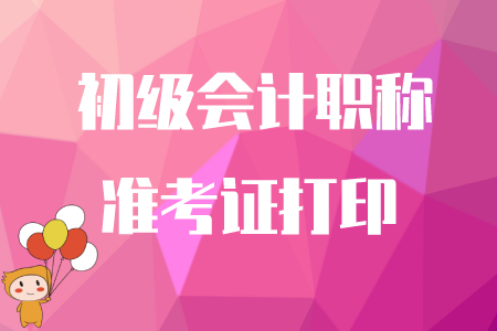 初級會計準(zhǔn)考證什么時間可以打??？