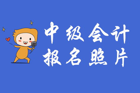 2020年中級(jí)會(huì)計(jì)報(bào)名上傳照片有什么要求？