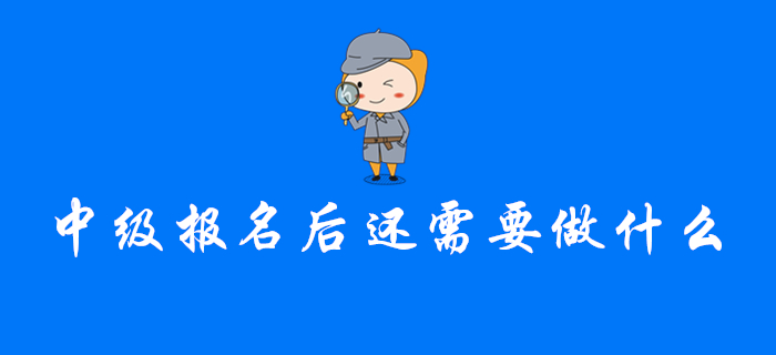 注意！完成中級(jí)會(huì)計(jì)報(bào)名后，你還需要做這幾件事！