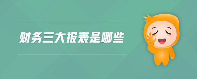 財(cái)務(wù)三大報(bào)表是哪些 財(cái)務(wù)三大報(bào)表是哪些